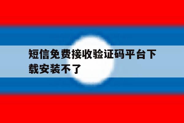 短信免费接收验证码平台下载安装不了 短信免费接收验证码平台下载安装不了
