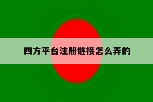 四方平台注册链接怎么弄的 四方平台注册链接怎么弄的