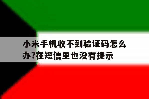 小米手机收不到验证码怎么办?在短信里也没有提示的简单介绍 小米手机收不到验证码怎么办?在短信里也没有提示的简单介绍