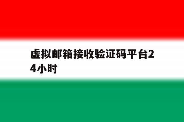 虚拟邮箱接收验证码平台24小时 虚拟邮箱接收验证码平台24小时