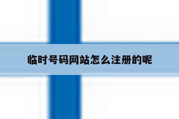临时号码网站怎么注册的呢 临时号码网站怎么注册的呢