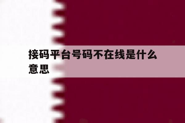 接码平台号码不在线是什么意思 接码平台号码不在线是什么意思