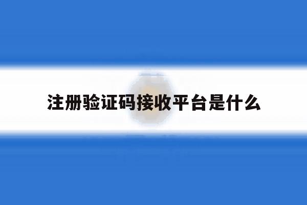 注册验证码接收平台是什么 注册验证码接收平台是什么