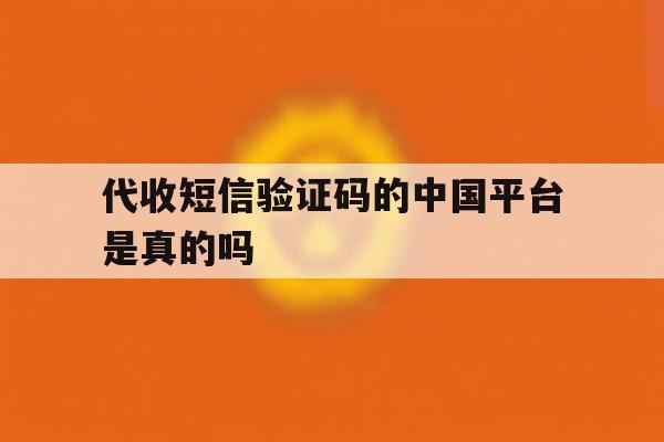 代收短信验证码的中国平台是真的吗 代收短信验证码的中国平台是真的吗