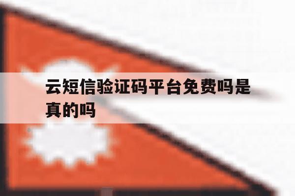 云短信验证码平台免费吗是真的吗 云短信验证码平台免费吗是真的吗