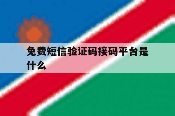 免费短信验证码接码平台是什么 免费短信验证码接码平台是什么