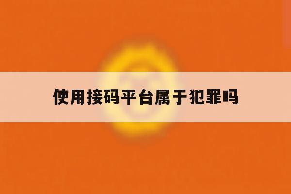 使用接码平台属于犯罪吗 使用接码平台属于犯罪吗