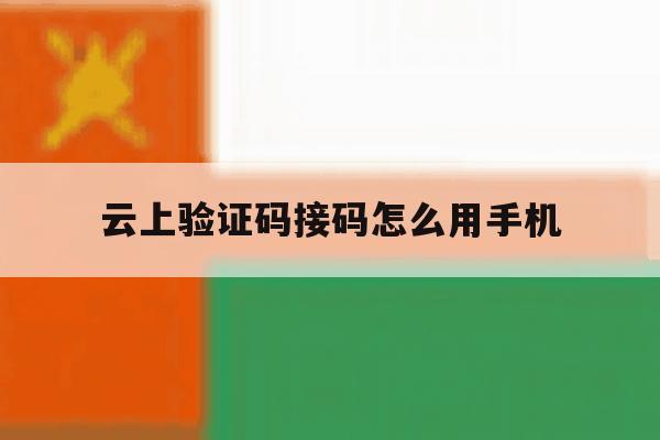 云上验证码接码怎么用手机 云上验证码接码怎么用手机