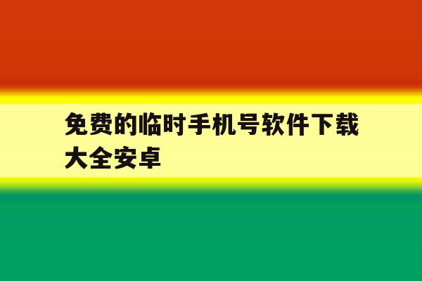 免费的临时手机号软件下载大全安卓的简单介绍 免费的临时手机号软件下载大全安卓的简单介绍