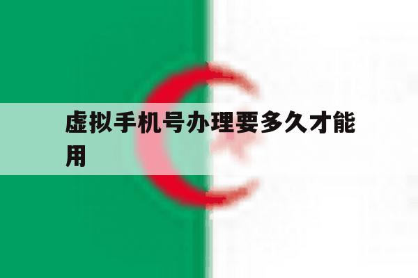 虚拟手机号办理要多久才能用 虚拟手机号办理要多久才能用