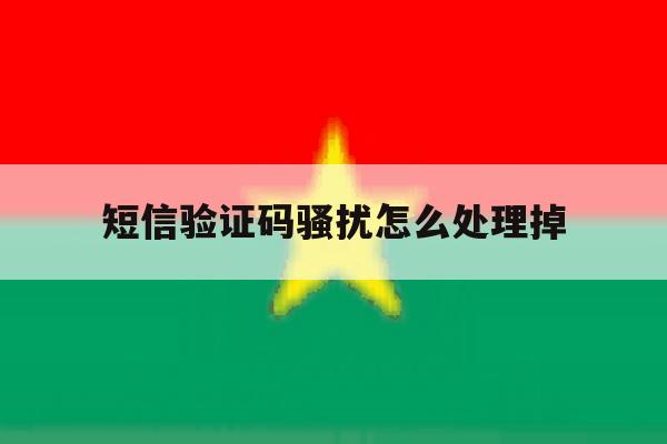 短信验证码骚扰怎么处理掉 短信验证码骚扰怎么处理掉