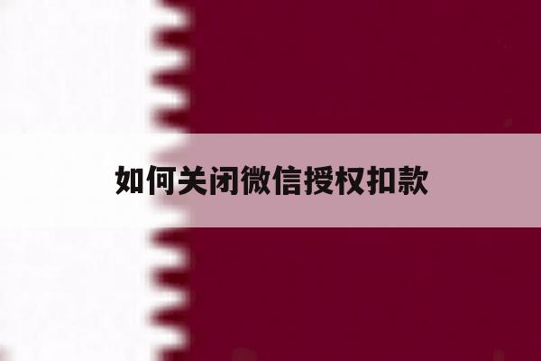 如何关闭微信授权扣款 如何关闭微信授权扣款
