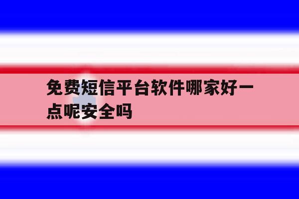 包含免费短信平台软件哪家好一点呢安全吗的词条 包含免费短信平台软件哪家好一点呢安全吗的词条