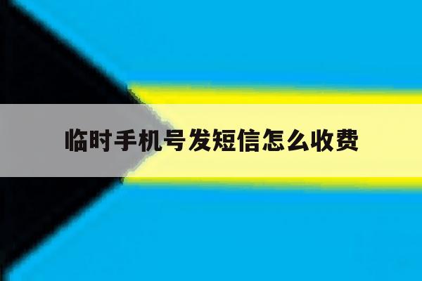 临时手机号发短信怎么收费 临时手机号发短信怎么收费