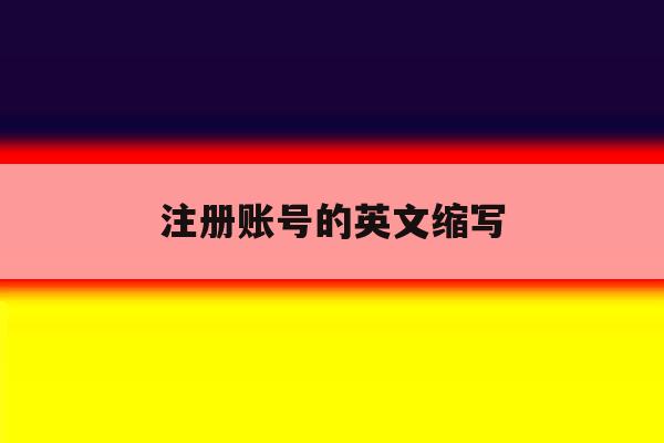 注册账号的英文缩写 注册账号的英文缩写
