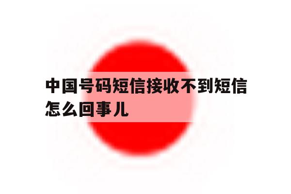中国号码短信接收不到短信怎么回事儿 中国号码短信接收不到短信怎么回事儿