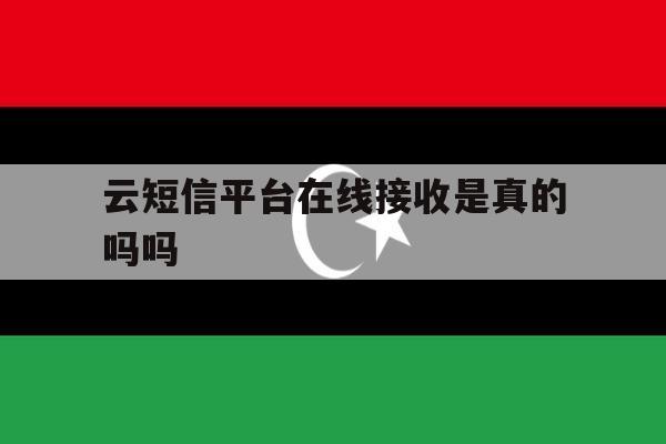 云短信平台在线接收是真的吗吗 云短信平台在线接收是真的吗吗