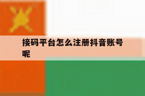 接码平台怎么注册抖音账号呢 接码平台怎么注册抖音账号呢