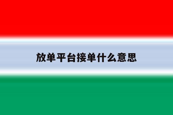 放单平台接单什么意思 放单平台接单什么意思