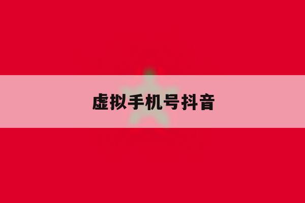 虚拟手机号抖音 虚拟手机号抖音