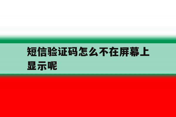 短信验证码怎么不在屏幕上显示呢 短信验证码怎么不在屏幕上显示呢