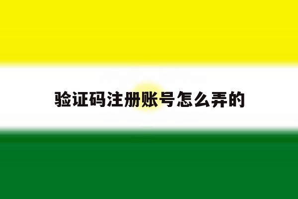验证码注册账号怎么弄的 验证码注册账号怎么弄的
