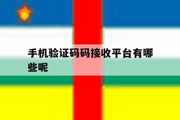手机验证码码接收平台有哪些呢 手机验证码码接收平台有哪些呢