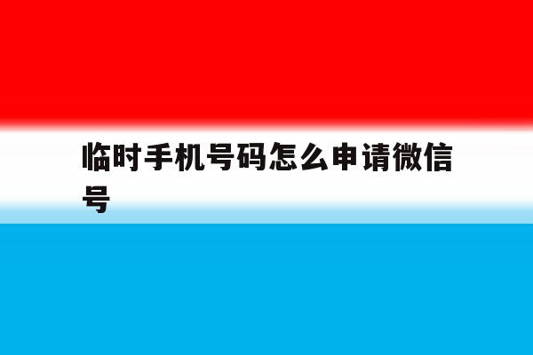临时手机号码怎么申请微信号 临时手机号码怎么申请微信号