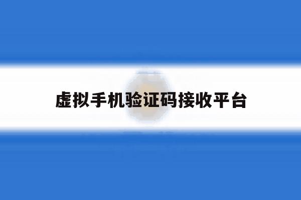 虚拟手机验证码接收平台 虚拟手机验证码接收平台