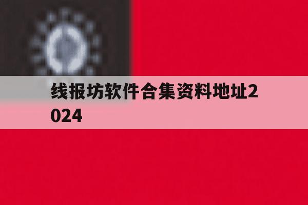 关于线报坊软件合集资料地址2024的信息 关于线报坊软件合集资料地址2024的信息
