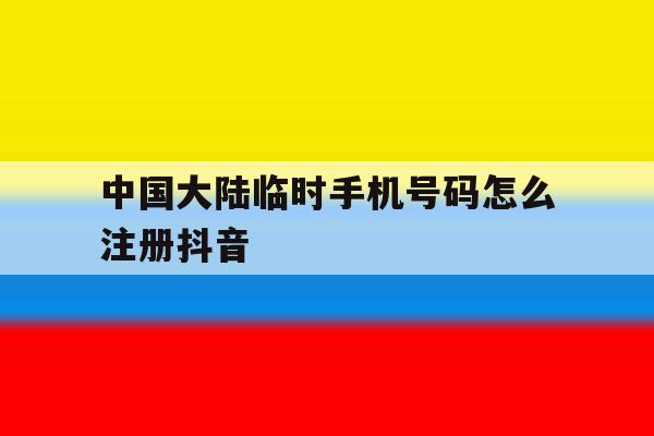 中国大陆临时手机号码怎么注册抖音 中国大陆临时手机号码怎么注册抖音