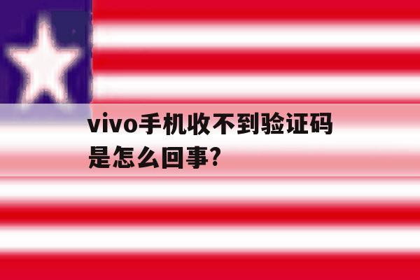 vivo手机收不到验证码是怎么回事? vivo手机收不到验证码是怎么回事?