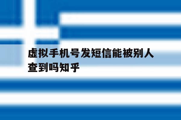 关于虚拟手机号发短信能被别人查到吗知乎的信息 关于虚拟手机号发短信能被别人查到吗知乎的信息