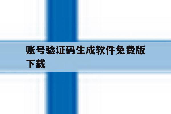 账号验证码生成软件免费版下载的简单介绍 账号验证码生成软件免费版下载的简单介绍
