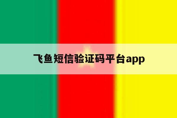 飞鱼短信验证码平台app 飞鱼短信验证码平台app