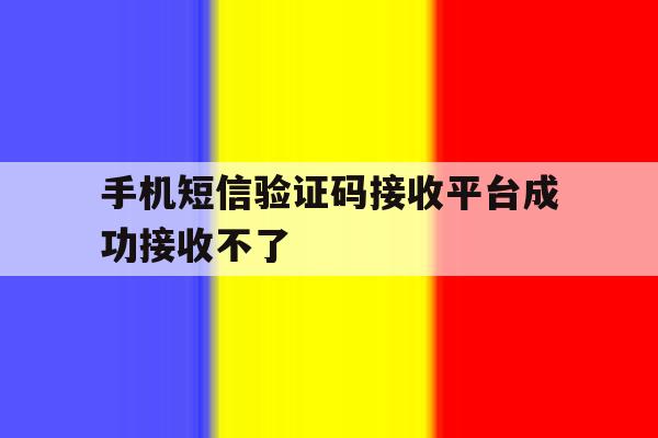 手机短信验证码接收平台成功接收不了 手机短信验证码接收平台成功接收不了