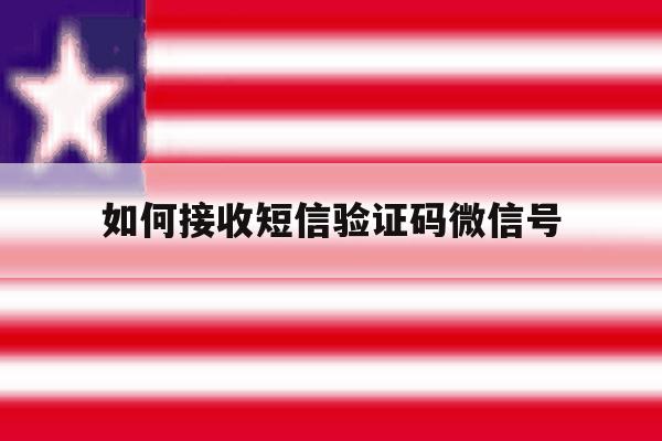 如何接收短信验证码微信号 如何接收短信验证码微信号