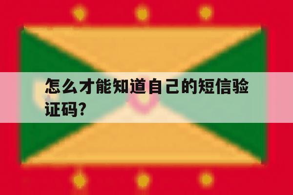 怎么才能知道自己的短信验证码? 怎么才能知道自己的短信验证码?
