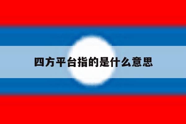 四方平台指的是什么意思 四方平台指的是什么意思
