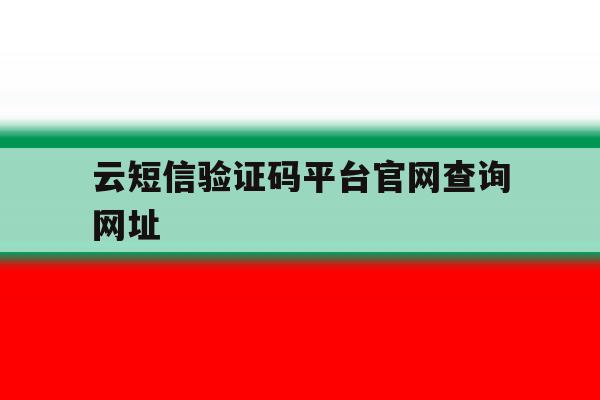 云短信验证码平台官网查询网址 云短信验证码平台官网查询网址