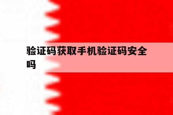 验证码获取手机验证码安全吗 验证码获取手机验证码安全吗