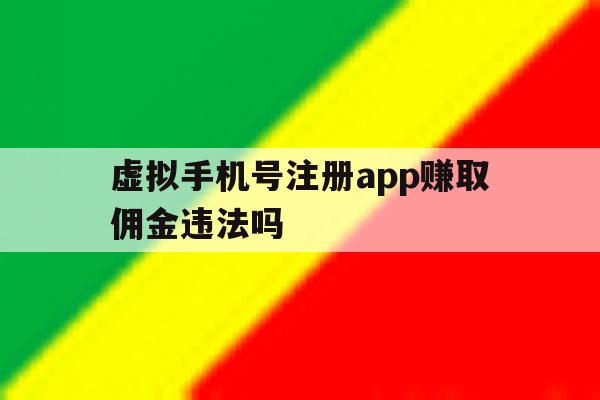 虚拟手机号注册app赚取佣金违法吗 虚拟手机号注册app赚取佣金违法吗