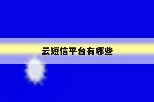 云短信平台有哪些 云短信平台有哪些