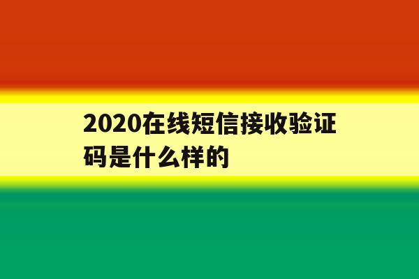 2020在线短信接收验证码是什么样的 2020在线短信接收验证码是什么样的