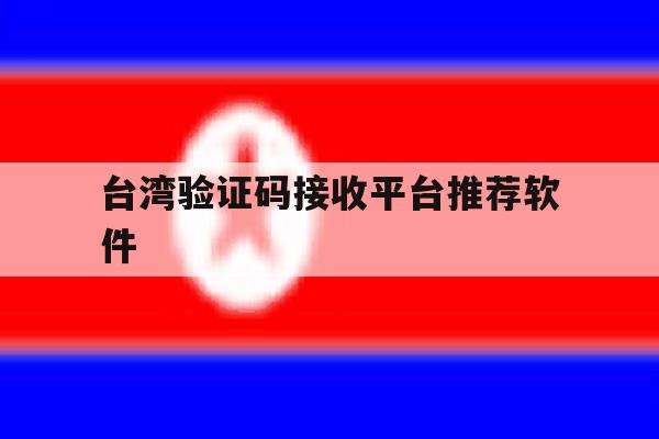 台湾验证码接收平台推荐软件 台湾验证码接收平台推荐软件