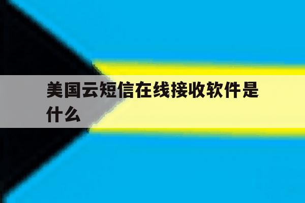 美国云短信在线接收软件是什么 美国云短信在线接收软件是什么