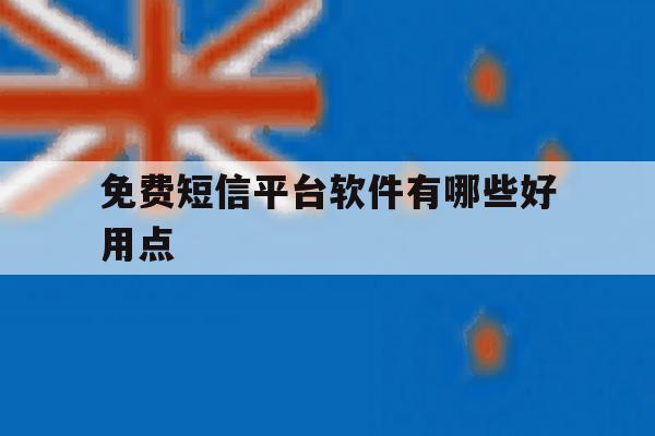 免费短信平台软件有哪些好用点 免费短信平台软件有哪些好用点