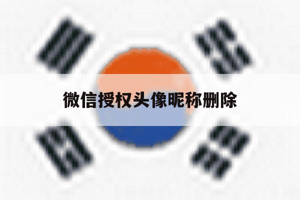 微信授权头像昵称删除 微信授权头像昵称删除