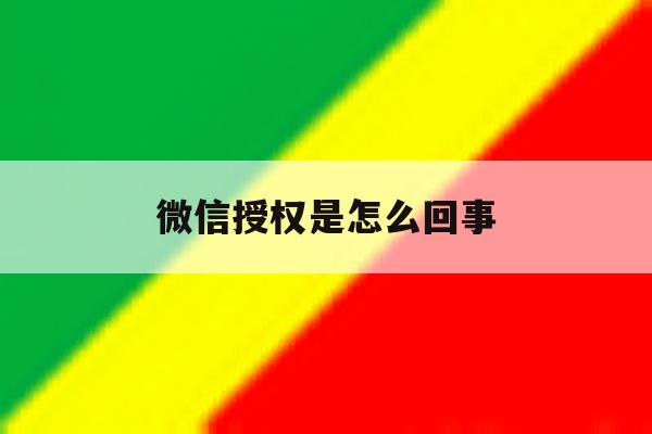微信授权是怎么回事 微信授权是怎么回事
