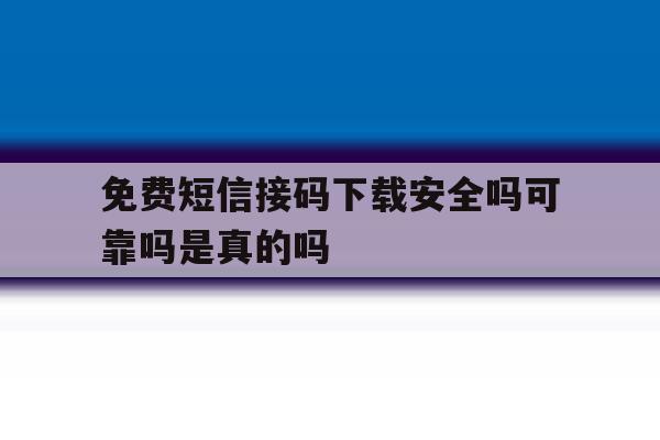 免费短信接码下载安全吗可靠吗是真的吗 免费短信接码下载安全吗可靠吗是真的吗